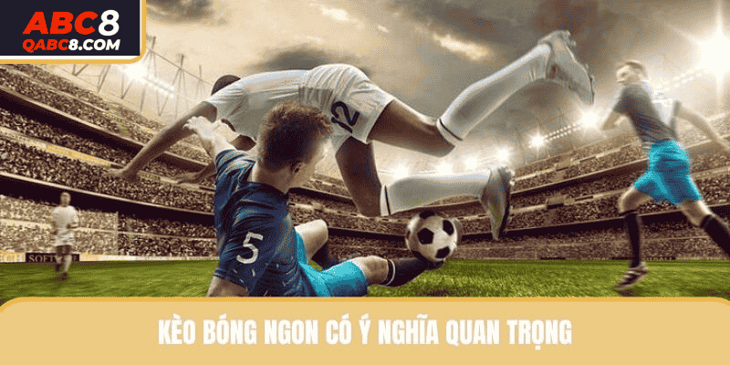 Kèo bóng ngon có ý nghĩa quan trọng