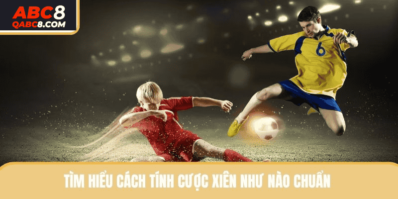 Tìm hiểu cách tính cược xiên như nào chuẩn 