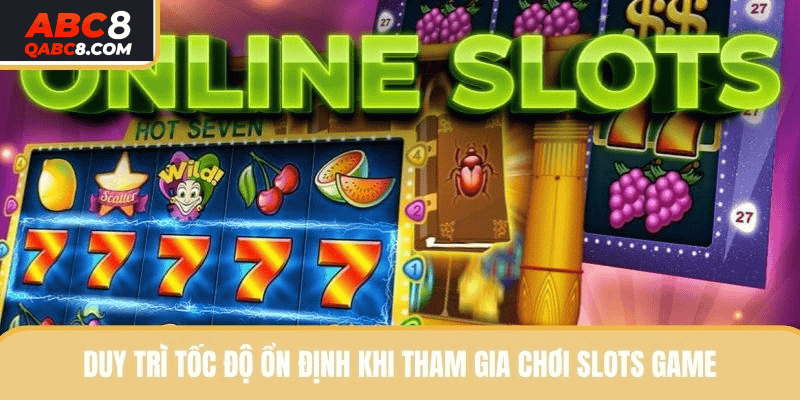 Duy trì tốc độ ổn định khi tham gia chơi slots game