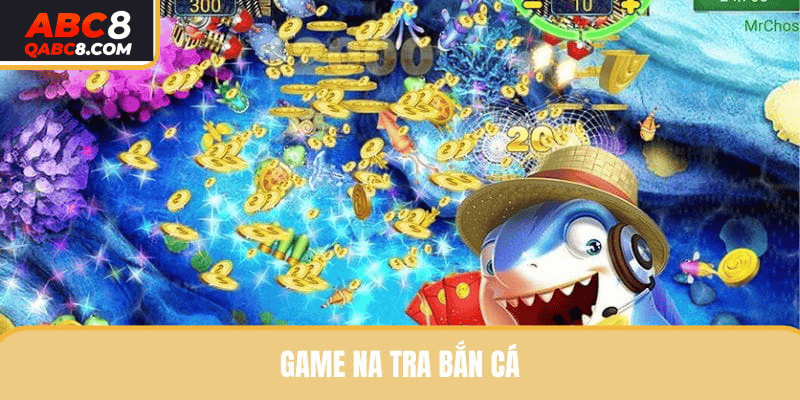 Game Na Tra Bắn Cá đầy thú vị